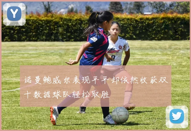 诺曼鲍威尔表现平平却依然收获双十数据球队轻松取胜