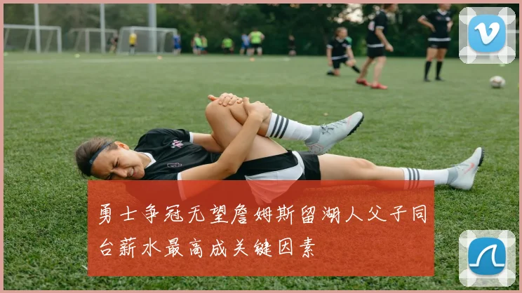 勇士争冠无望詹姆斯留湖人父子同台薪水最高成关键因素