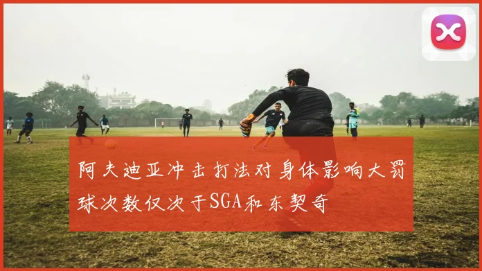 阿夫迪亚冲击打法对身体影响大罚球次数仅次于SGA和东契奇