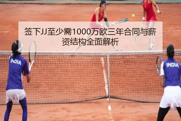 签下JJ至少需1000万欧三年合同与薪资结构全面解析
